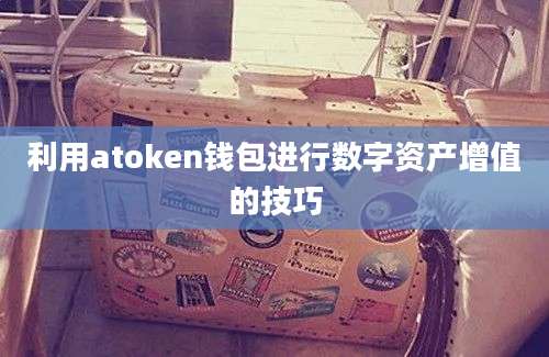 利用atoken钱包进行数字资产增值的技巧