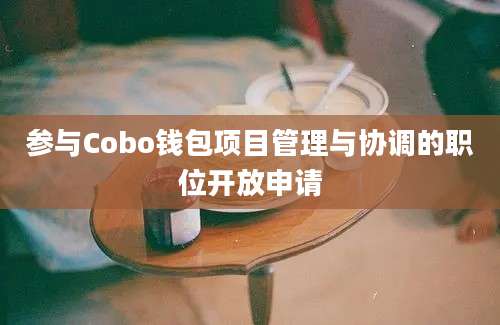 参与Cobo钱包项目管理与协调的职位开放申请