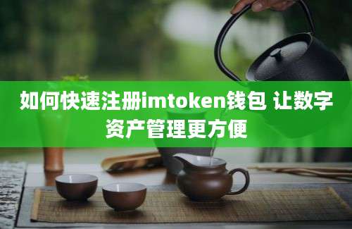 如何快速注册imtoken钱包 让数字资产管理更方便