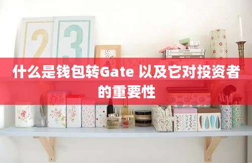 什么是钱包转Gate 以及它对投资者的重要性