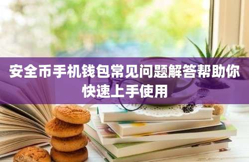 安全币手机钱包常见问题解答帮助你快速上手使用