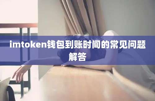 imtoken钱包到账时间的常见问题解答