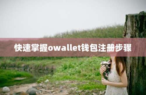 快速掌握owallet钱包注册步骤