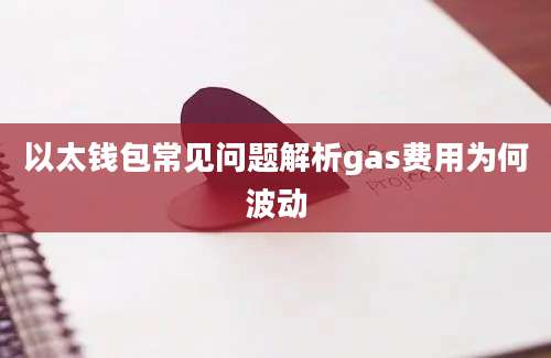 以太钱包常见问题解析gas费用为何波动