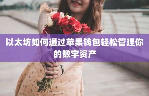 以太坊如何通过苹果钱包轻松管理你的数字资产