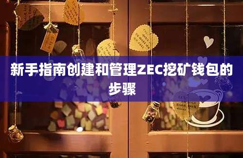 新手指南创建和管理ZEC挖矿钱包的步骤