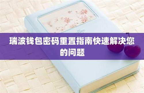 瑞波钱包密码重置指南快速解决您的问题