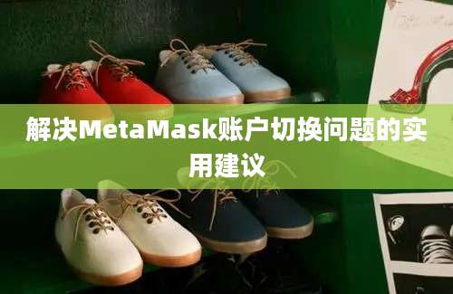 解决MetaMask账户切换问题的实用建议