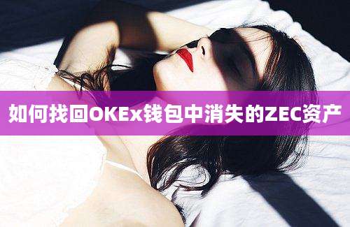 如何找回OKEx钱包中消失的ZEC资产