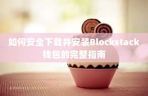 如何安全下载并安装Blockstack钱包的完整指南