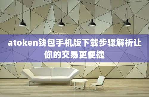 atoken钱包手机版下载步骤解析让你的交易更便捷