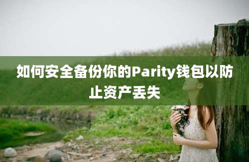 如何安全备份你的Parity钱包以防止资产丢失