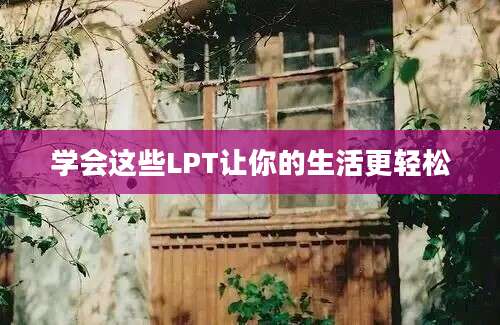 学会这些LPT让你的生活更轻松