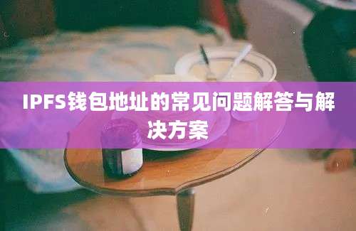 IPFS钱包地址的常见问题解答与解决方案