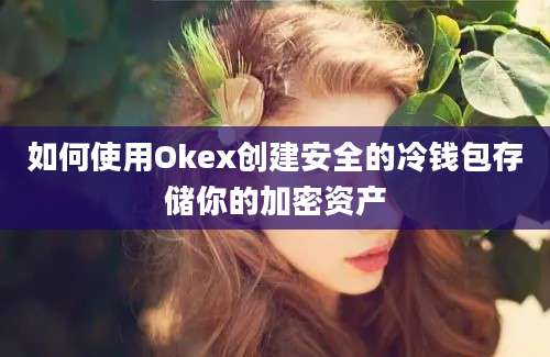 如何使用Okex创建安全的冷钱包存储你的加密资产