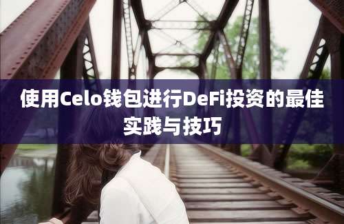 使用Celo钱包进行DeFi投资的最佳实践与技巧