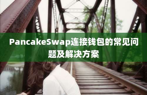 PancakeSwap连接钱包的常见问题及解决方案