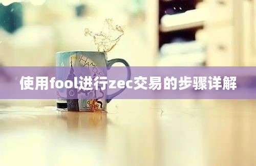 使用fool进行zec交易的步骤详解