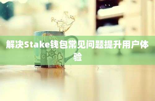 解决Stake钱包常见问题提升用户体验