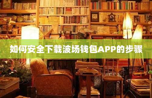 如何安全下载波场钱包APP的步骤