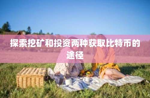 探索挖矿和投资两种获取比特币的途径