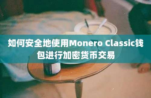 如何安全地使用Monero Classic钱包进行加密货币交易